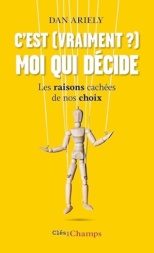 C'est (vraiment?) moi qui décide : Les raisons cachées de nos choix de Daniel Ariely